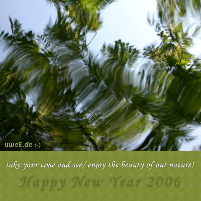 
Happy New Year 2006

take your time and see/ enjoy the beauty of our nature!

          