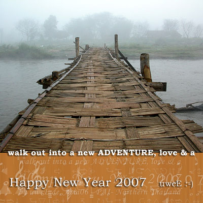 
walk out into a new ADVENTURE, love & a
Happy New Year 2007   uweE :-)


          